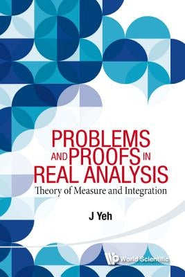 Problems and Proofs in Real Analysis: Theory of Measure and Integration by Yeh, James J.