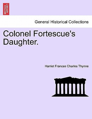 Colonel Fortescue's Daughter. Vol. III by Thynne, Harriet Frances Charles