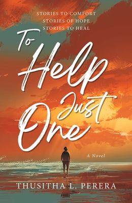 To Help Just One: Stories to Comfort Stories of Hope Stories to Heal by Perera, Thusitha L.