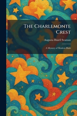 The Charlemonte Crest: A Mystery of Modern Haiti by Seaman, Augusta Huiell