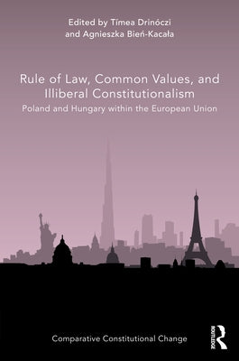 Rule of Law, Common Values, and Illiberal Constitutionalism: Poland and Hungary Within the European Union by Drinóczi, Tímea