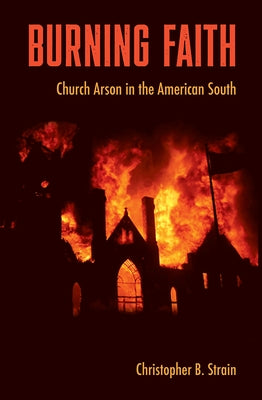 Burning Faith: Church Arson in the American South by Strain, Christopher B.