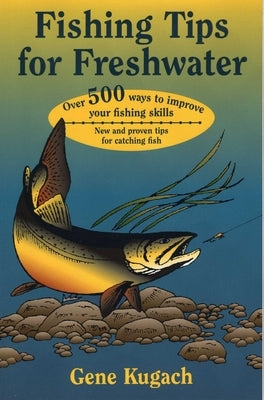 Fishing Tips for Freshwater: Over 500 Ways to Improve Your Fishing Skills by Kugach, Gene