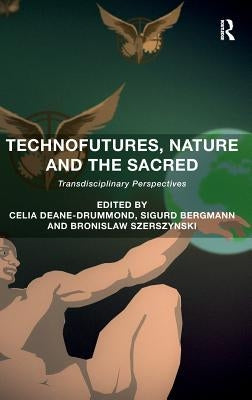 Technofutures, Nature and the Sacred: Transdisciplinary Perspectives by Deane-Drummond, Celia