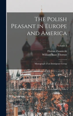 The Polish Peasant in Europe and America: Monograph of an Immigrant Group; Volume 2 by Thomas, William Isaac