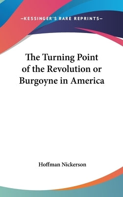 The Turning Point of the Revolution or Burgoyne in America by Nickerson, Hoffman