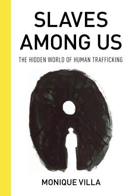 Slaves Among Us: The Hidden World of Human Trafficking by Villa, Monique