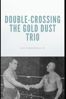 Double-Crossing the Gold Dust Trio: Stanislaus Zbyszko's Last Hurrah by Zimmerman, Ken, Jr.