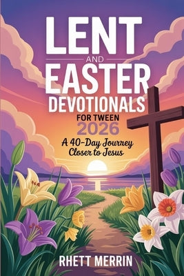 Lent and Easter Daily Devotionals for Tween 2026: A 40-Day Journey Closer to Jesus by Merrin, Rhett