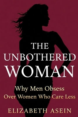 The Unbothered Woman: Why Men Obsess Over Women Who Care Less; Stop Chasing Him, Raise Your Standards, and Become the Woman He's Afraid to Lose by Asein, Collins