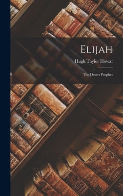 Elijah: The Desert Prophet by Howat, Hugh Taylor