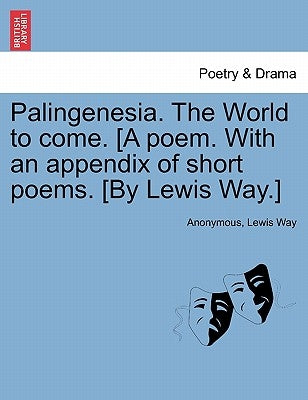 Palingenesia. the World to Come. [A Poem. with an Appendix of Short Poems. [By Lewis Way.] by Anonymous
