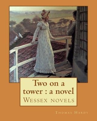 Two on a tower: a novel By: Thomas Hardy: Wessex novels by Hardy, Thomas
