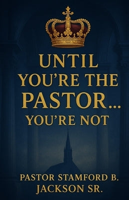Until You're the Pastor... You're Not! by Jackson, Stamford, Sr.