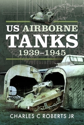 Us Airborne Tanks, 1939-1945 by Roberts, Charles C.
