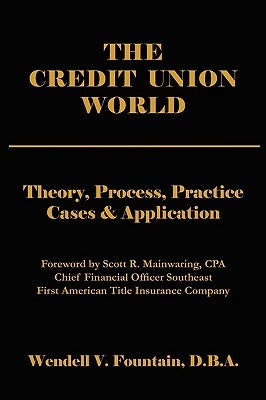 The Credit Union World: Theory, Process, Practice--Cases & Application by Fountain, Wendell V.