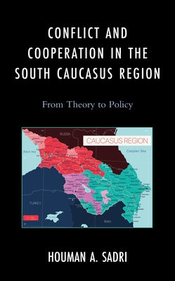 Conflict and Cooperation in the South Caucasus Region: From Theory to Policy by Sadri, Houman A.