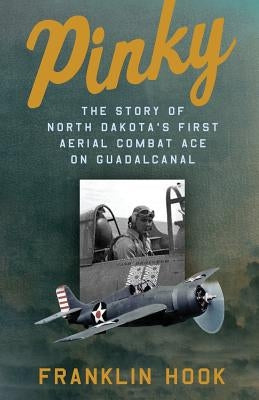 Pinky: The Story of North Dakota's First Aerial Combat Ace on Guadalcanal by Hook, Franklin