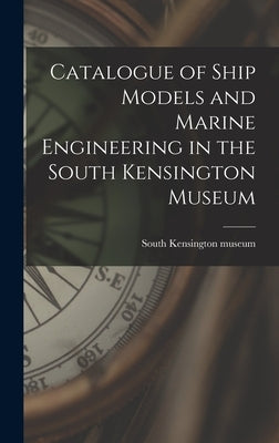 Catalogue of Ship Models and Marine Engineering in the South Kensington Museum by South Kensington Museum