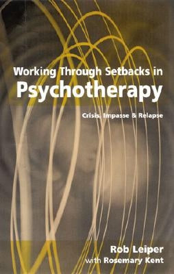 Working Through Setbacks in Psychotherapy: Crisis, Impasse and Relapse by Leiper, Rob