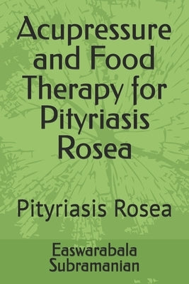 Acupressure and Food Therapy for Pityriasis Rosea: Pityriasis Rosea by Subramanian, Easwarabala