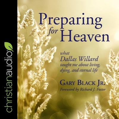 Preparing for Heaven: What Dallas Willard Taught Me about Living, Dying, and Eternal Life by Foster, Richard J.