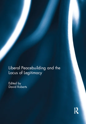Liberal Peacebuilding and the Locus of Legitimacy by Roberts, David