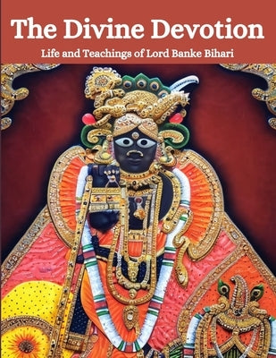 The Divine Devotion: Life and Teachings of Lord Banke Bihari by Bisht, Swati
