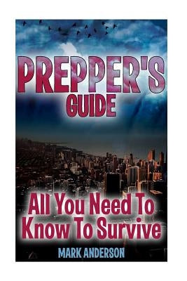 Prepper's Guide: All You Need To Know To Survive: (Prepping, Survival Guide) by Anderson, Mark