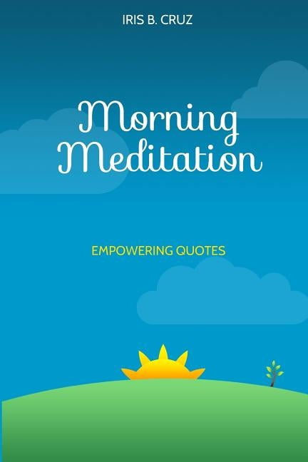 Morning Meditation: Empowering Quotes by Cruz, Iris B.