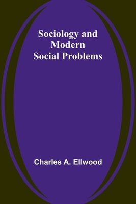 Sociology and Modern Social Problems by Ellwood, Charles a.