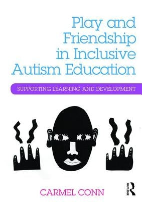 Play and Friendship in Inclusive Autism Education: Supporting Learning and Development by Conn, Carmel