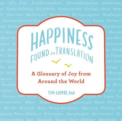 Happiness--Found in Translation: A Glossary of Joy from Around the World by Lomas, Tim