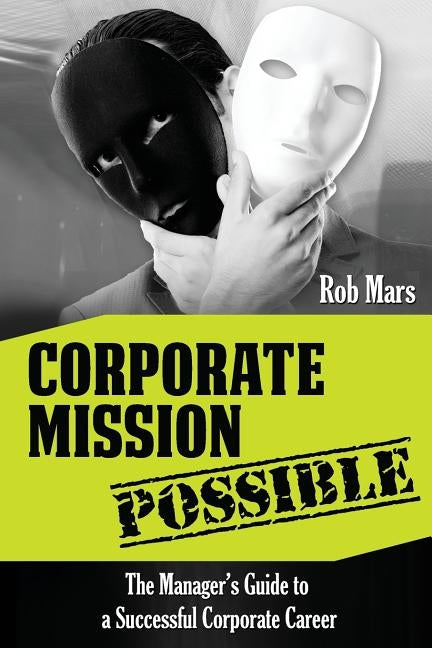 Corporate Mission Possible: The Manager's Guide to a Successful Corporate Career by Mars, Rob