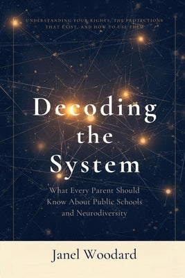 Decoding the System: What Every Parent Should Know About Public Schools and Neurodiversity by Woodard, Janel