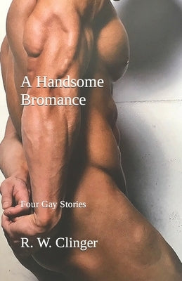 A Handsome Bromance: Four Gay Stories by Clinger, R. W.