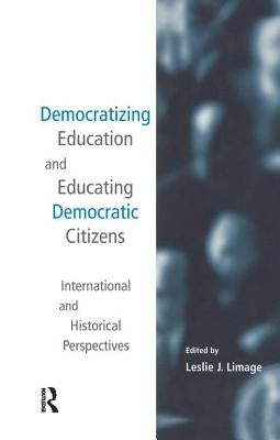 Democratizing Education and Educating Democratic Citizens: International and Historical Perspectives by Limage, Leslie J.