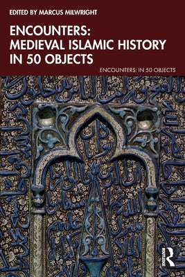 Encounters: Medieval Islamic History in 50 Objects by Milwright, Marcus