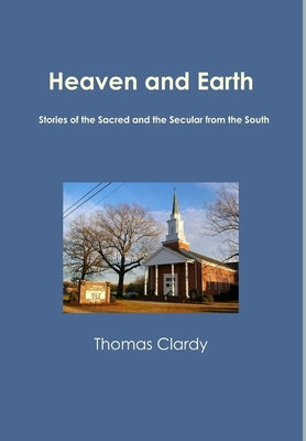 Heaven and Earth: Stories of the Sacred and the Secular from the South by Clardy, Thomas