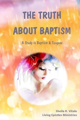 The Truth About Baptism: A Study In Baptism & Tongues by Vitale, Sheila R.