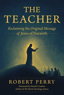 The Teacher: Reclaiming the Original Message of Jesus of Nazareth by Perry, Robert