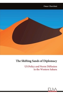 The Shifting Sands of Diplomacy: US Policy and Norm Diffusion in the Western Sahara by Cherchmi, Omar