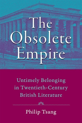 The Obsolete Empire: Untimely Belonging in Twentieth-Century British Literature by Tsang, Philip
