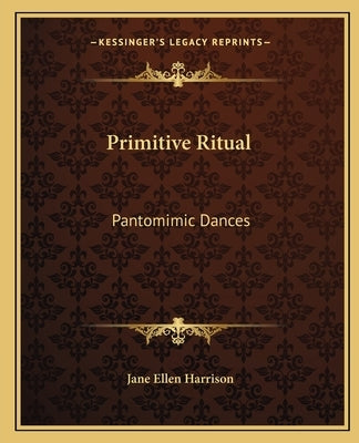 Primitive Ritual: Pantomimic Dances by Harrison, Jane Ellen
