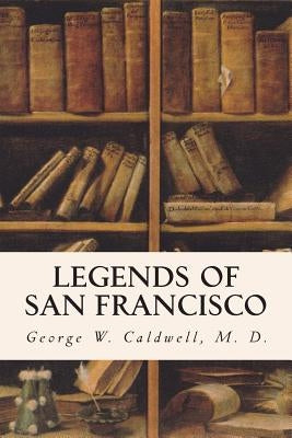 Legends of San Francisco by Caldwell, M. D. George W.