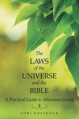 The Laws of the Universe and the Bible: A Practical Guide to Abundant Living by Kostenuk, Lori