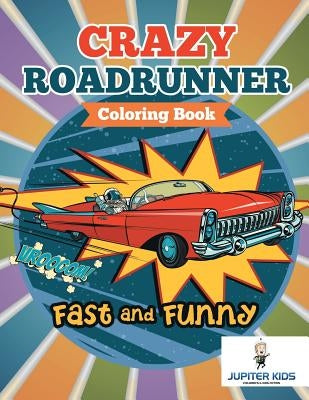 Fast and Funny: Crazy Roadrunner Coloring Book by Jupiter Kids