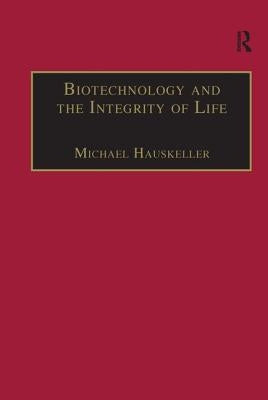 Biotechnology and the Integrity of Life: Taking Public Fears Seriously by Hauskeller, Michael