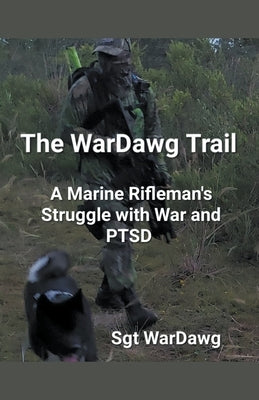 The WarDawg Trail: A Marine Rifleman's Struggle with War and PTSD by Wardawg, Sgt