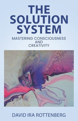 The Solution System: Mastering Consciousness and Creativity by Rottenberg, David Ira
